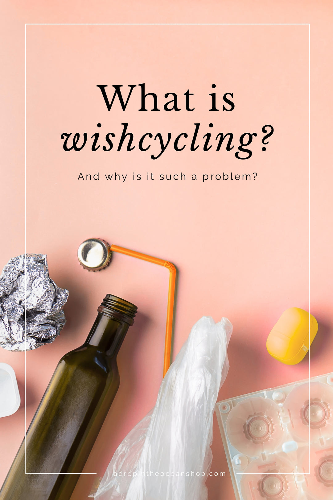 A Drop in the Ocean Zero Waste Store: What is wishcycling and why is it a problem?