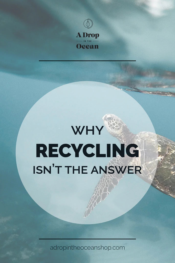 A Drop in the Ocean Sustainable Living Zero Waste Plastic Free Blog Why Recycling Isn't the Answer