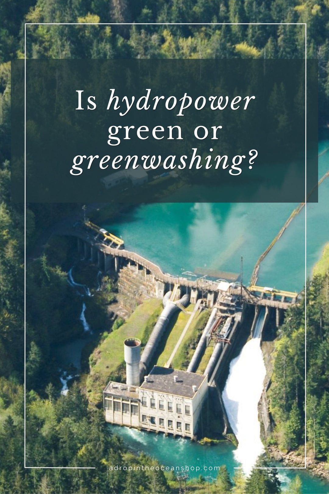 A Drop in the Ocean Zero Waste Blog: Is hydropower green or greenwashing?