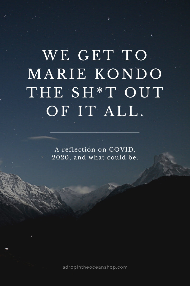 We Get to Marie Kondo the Shit Out of It All: A Reflection on COVID, 2020, and What Could Be